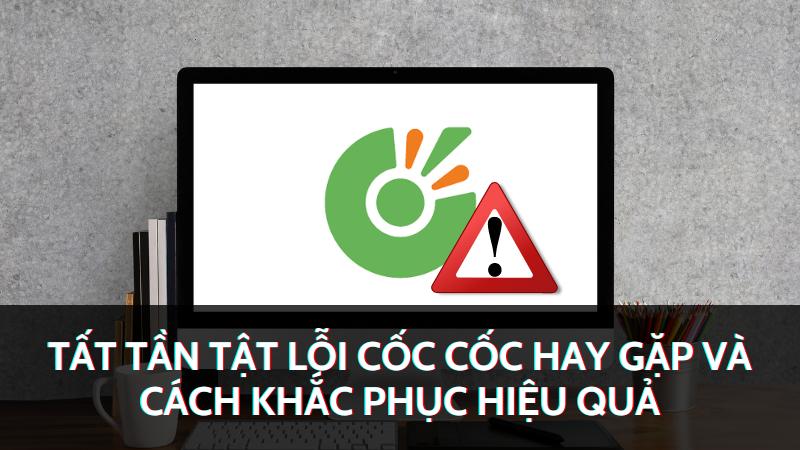 Tất tần tật lỗi Cốc Cốc hay gặp và cách khắc phục hiệu quả