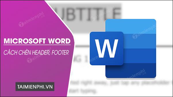 Bí quyết thêm Header và Footer trong Word, tạo thêm Header và Footer