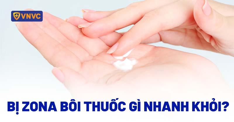 Bị zona bôi thuốc gì nhanh khỏi? Thoa kem gì tốt không để sẹo?