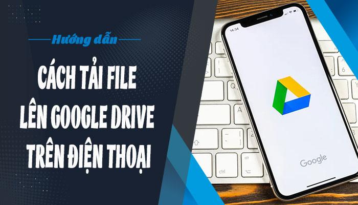 Cách tải file lên Google Drive trên điện thoại #1