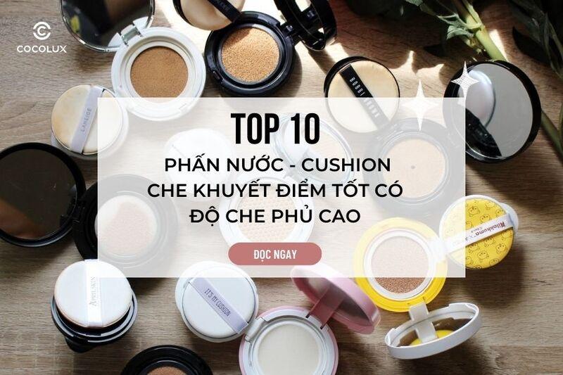 Top 10 phấn nước - cushion che khuyết điểm tốt có độ che phủ cao