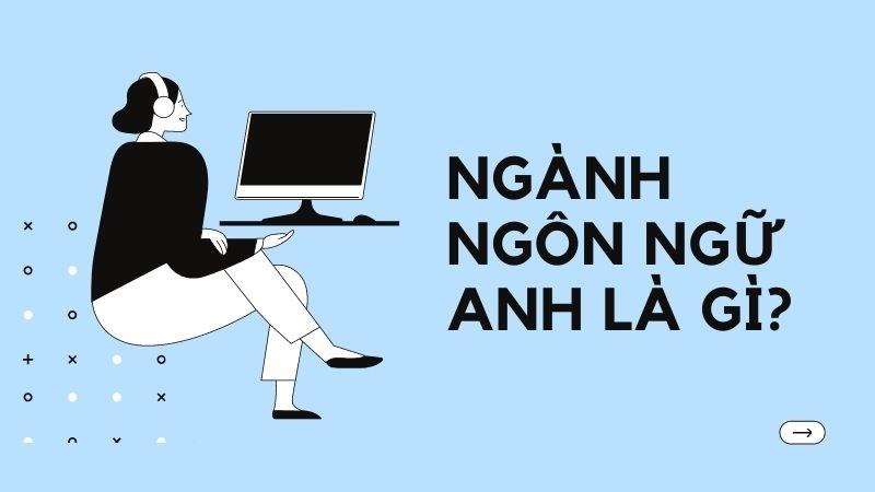 Ngành Ngôn ngữ Anh là gì? Học trường nào? Ra trường làm gì?