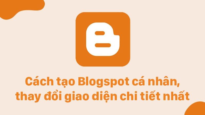 Cách tạo Blogspot cá nhân, thay đổi giao diện chi tiết nhất